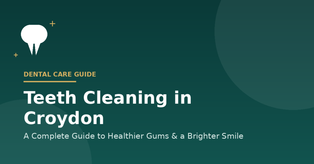 Teeth Cleaning Croydon: A Complete Guide to Healthier Gums and a Brighter Smile